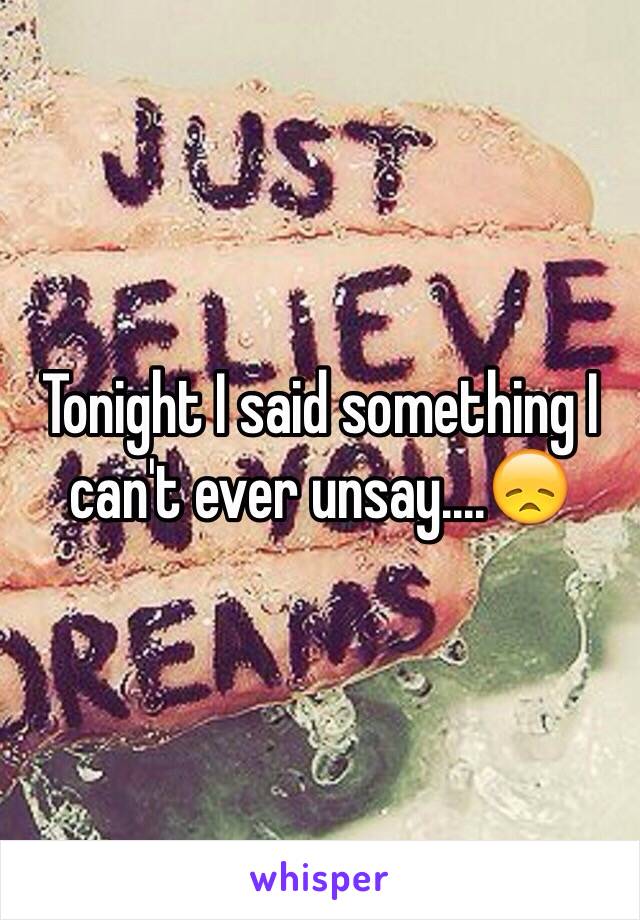 Tonight I said something I can't ever unsay....😞