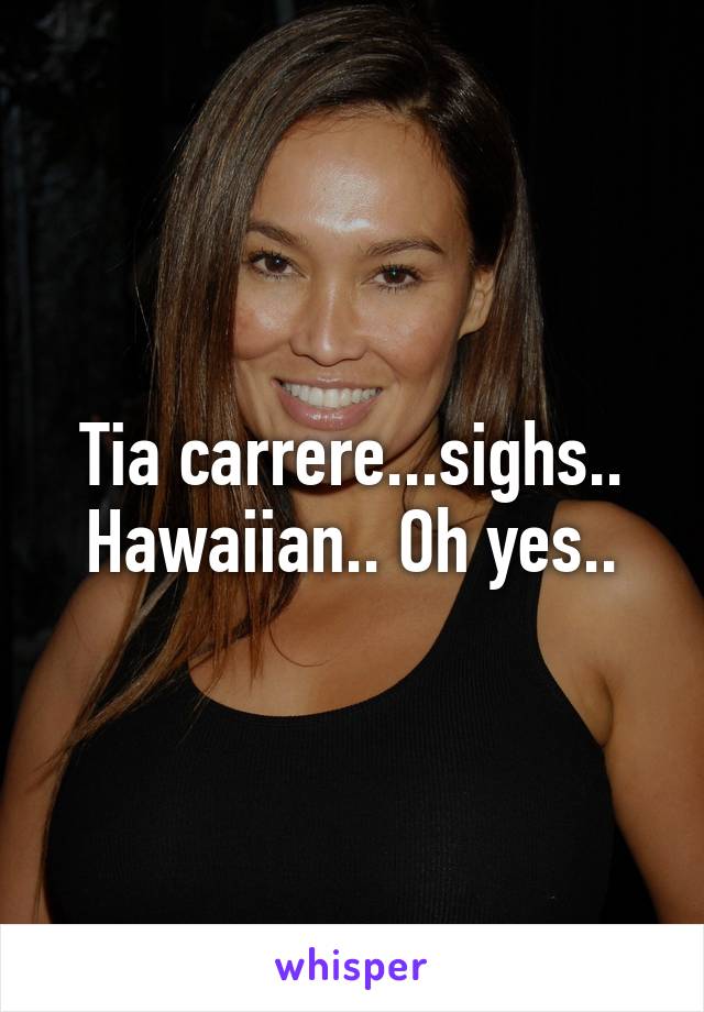 Tia carrere...sighs.. Hawaiian.. Oh yes..