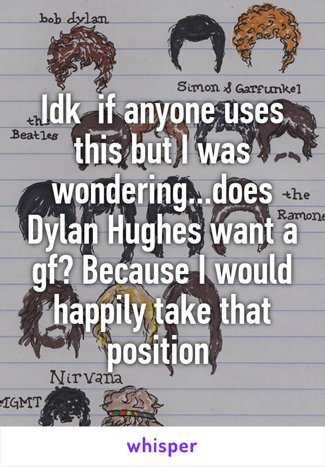 Idk  if anyone uses this but I was wondering...does Dylan Hughes want a gf? Because I would happily take that position 