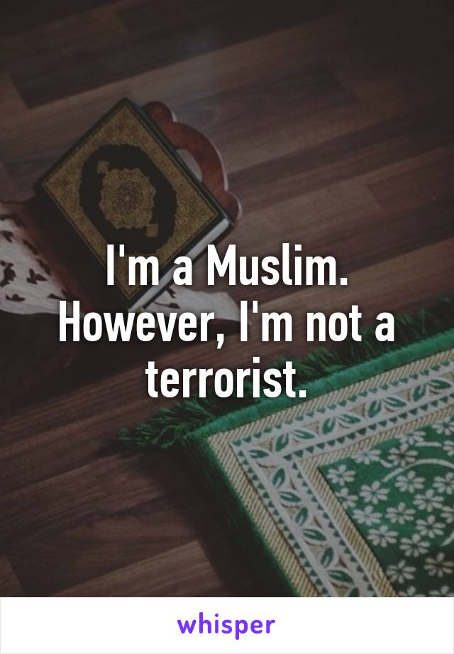 I'm a Muslim. However, I'm not a terrorist.