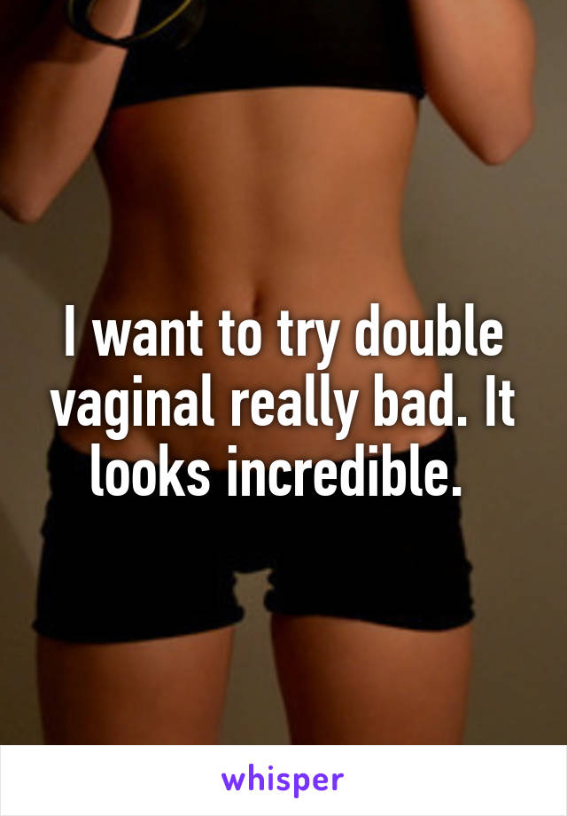 I want to try double vaginal really bad. It looks incredible. 