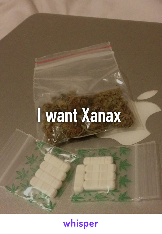 I want Xanax 