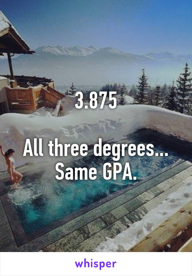 3.875

All three degrees... Same GPA.