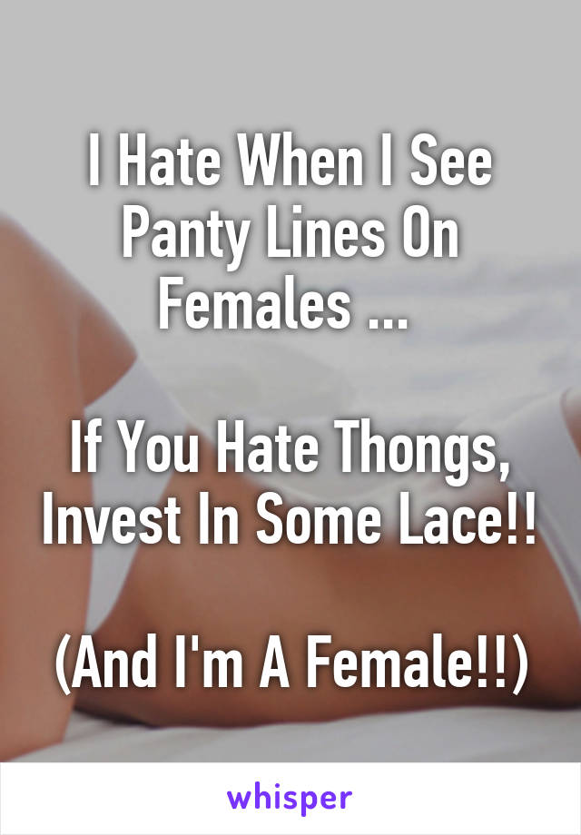 I Hate When I See Panty Lines On Females ... 

If You Hate Thongs, Invest In Some Lace!!

(And I'm A Female!!)