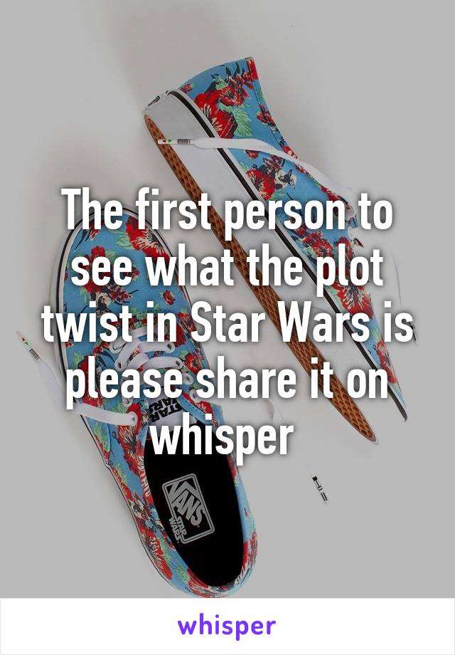 The first person to see what the plot twist in Star Wars is please share it on whisper 