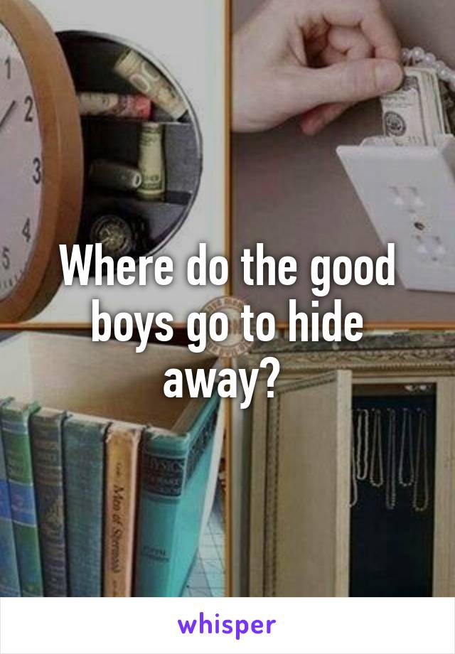 Where do the good boys go to hide away? 