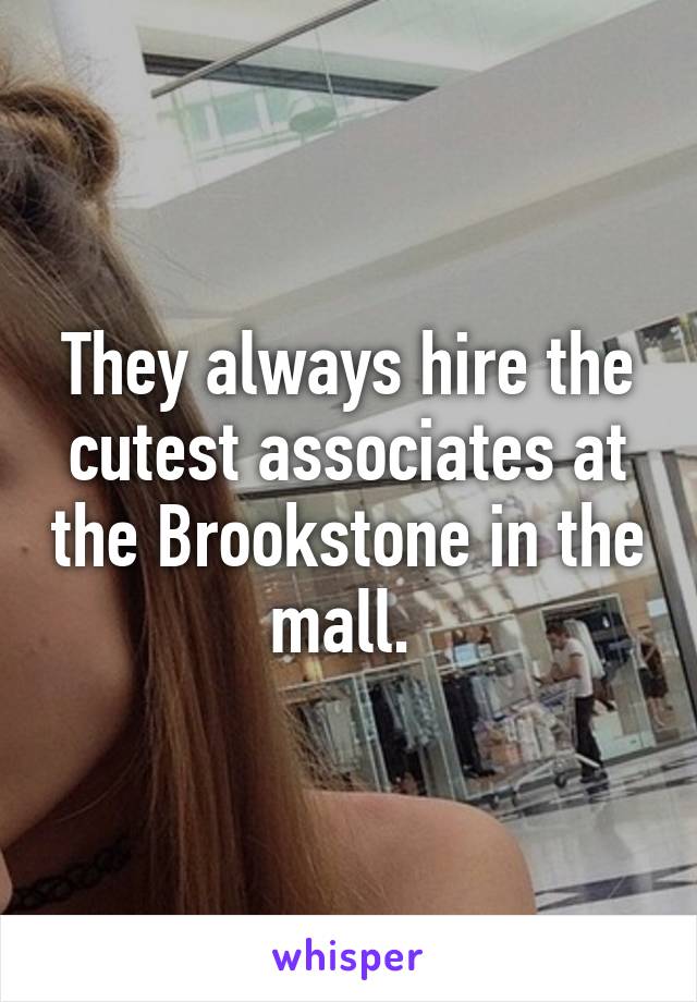 They always hire the cutest associates at the Brookstone in the mall. 