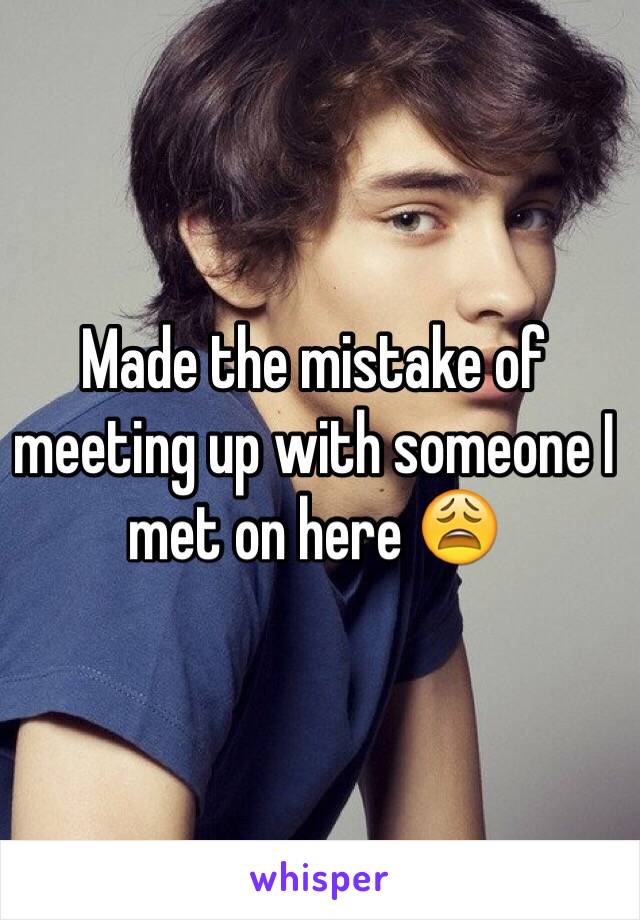 Made the mistake of meeting up with someone I met on here 😩