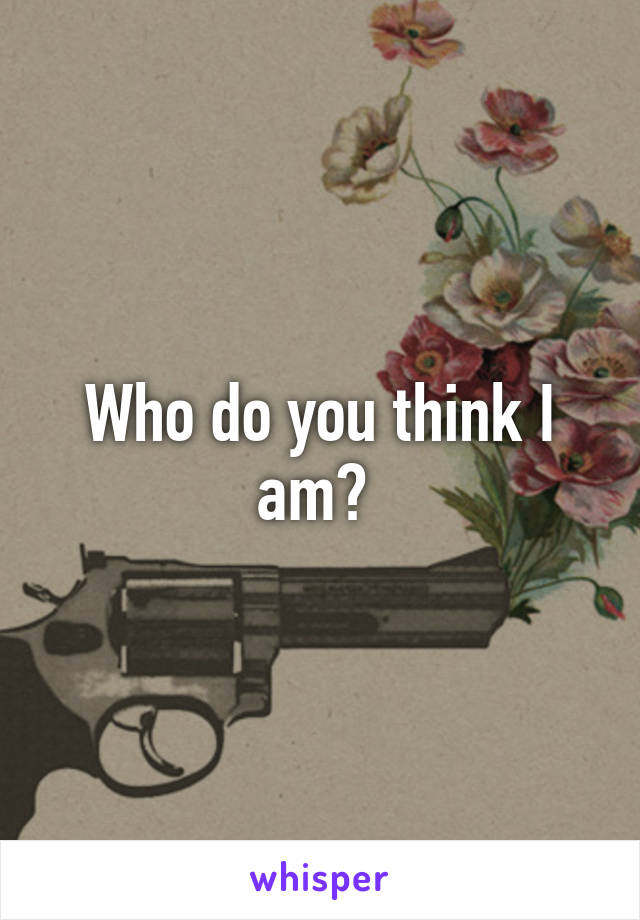 Who do you think I am? 