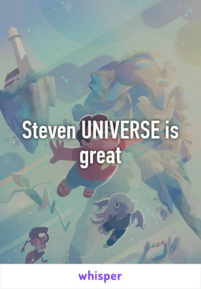 Steven UNIVERSE is great