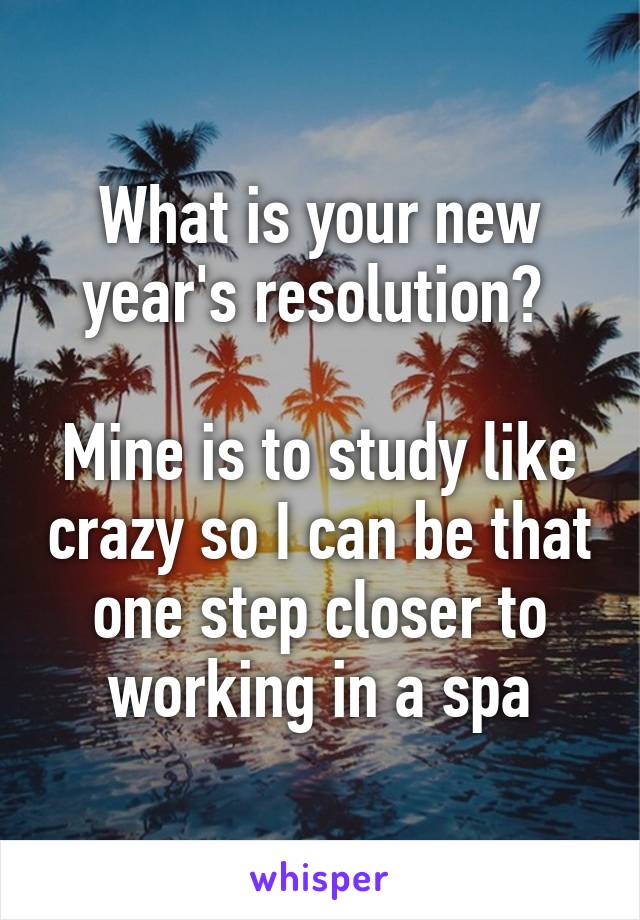 What is your new year's resolution? 

Mine is to study like crazy so I can be that one step closer to working in a spa