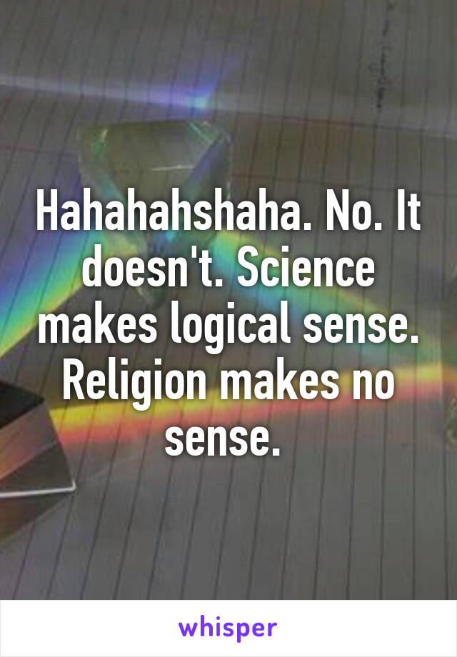 Hahahahshaha. No. It doesn't. Science makes logical sense. Religion makes no sense. 