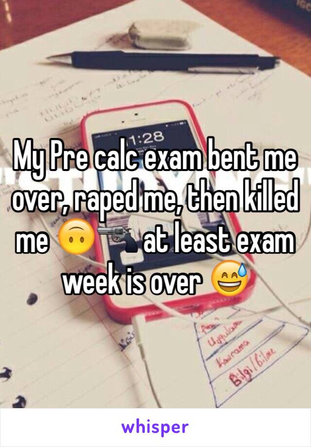 My Pre calc exam bent me over, raped me, then killed me 🙃🔫 at least exam week is over 😅