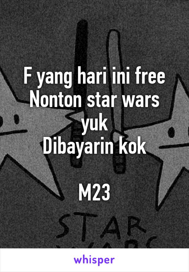 F yang hari ini free
Nonton star wars yuk
Dibayarin kok

M23