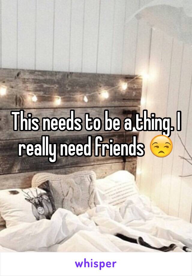 This needs to be a thing. I really need friends 😒