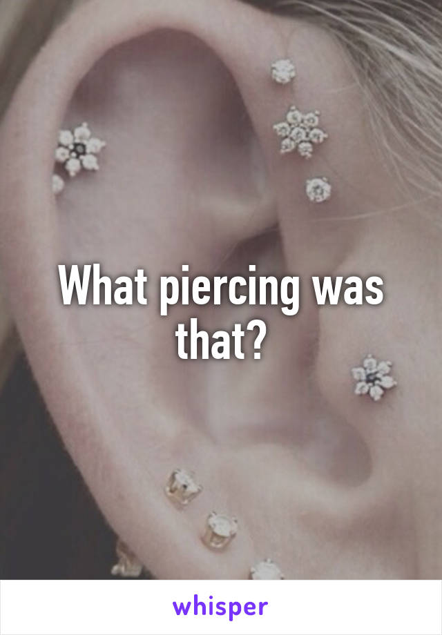 What piercing was that?