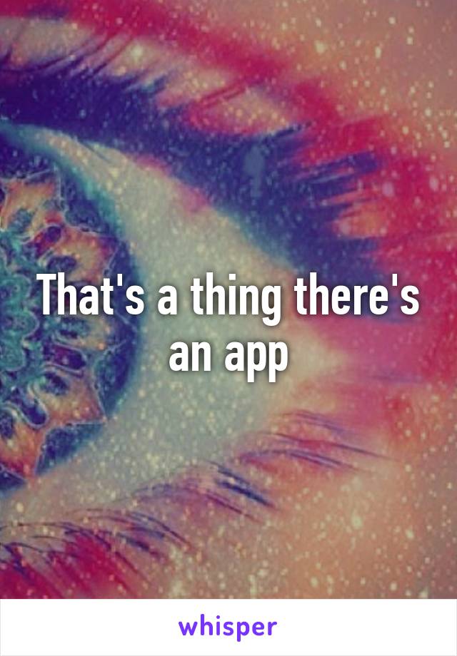 That's a thing there's an app