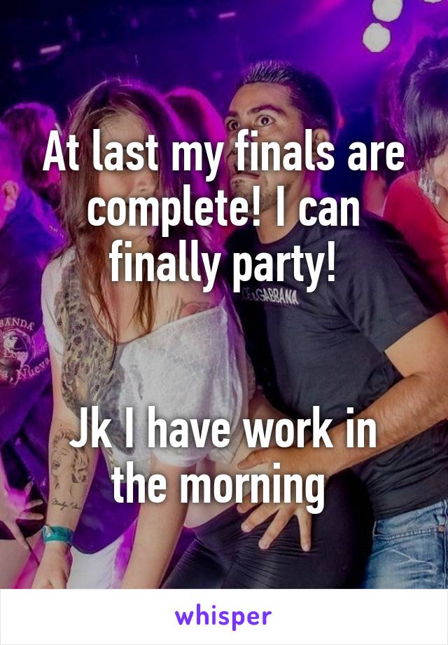 At last my finals are complete! I can finally party!


Jk I have work in the morning 