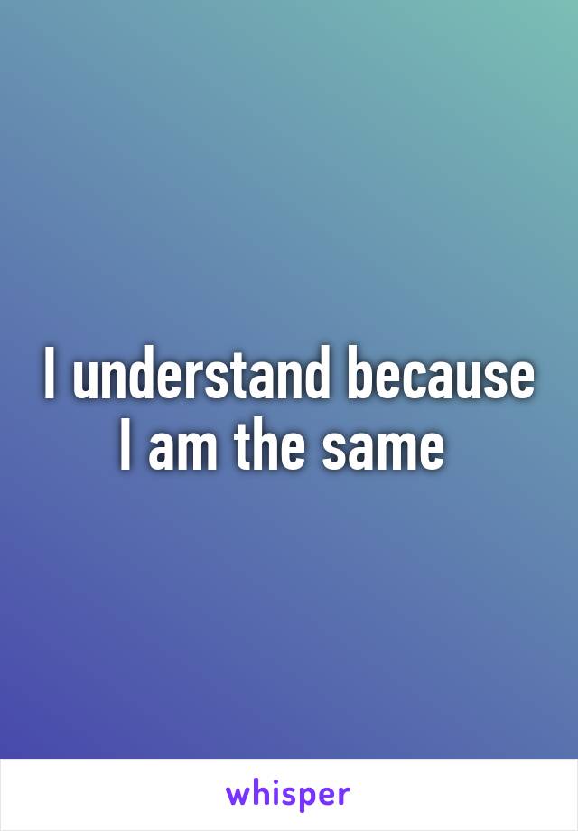 I understand because I am the same 