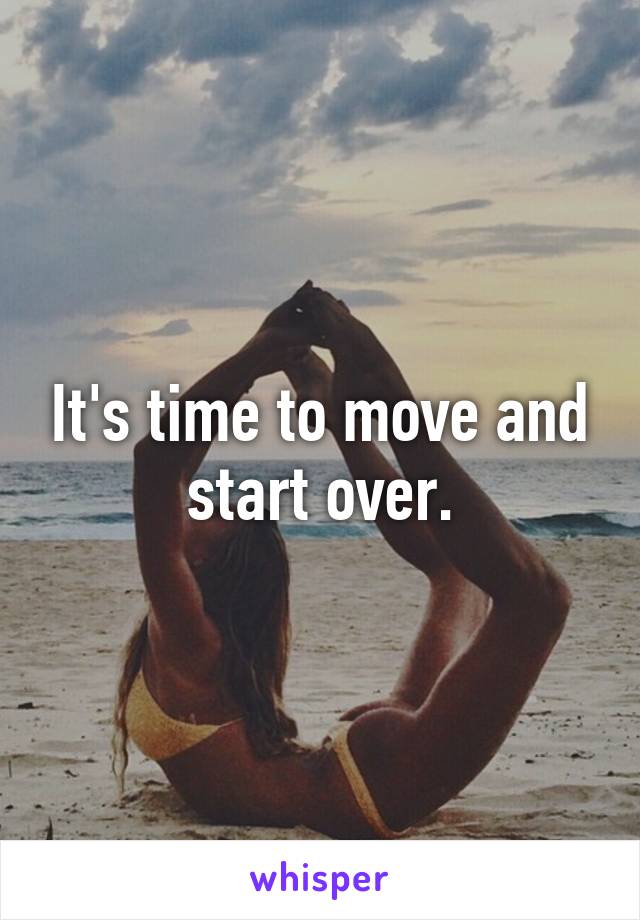 It's time to move and start over.