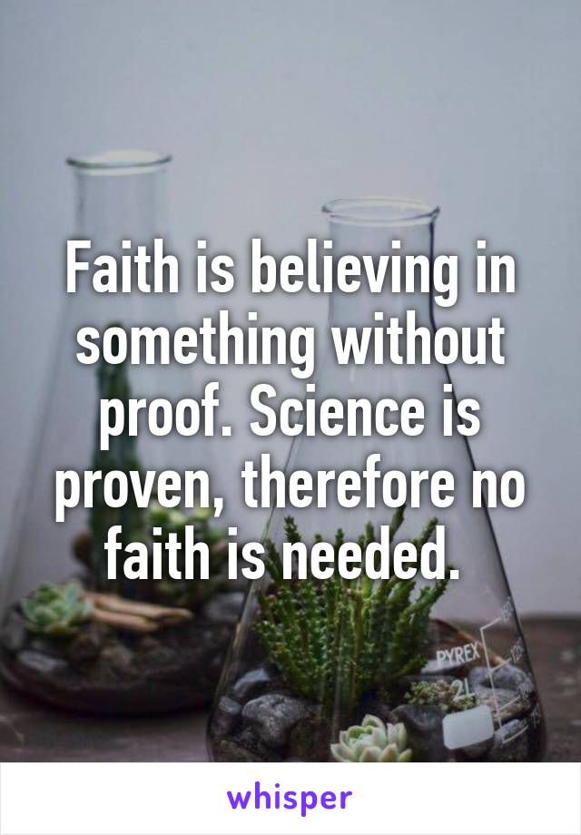 Faith is believing in something without proof. Science is proven, therefore no faith is needed. 