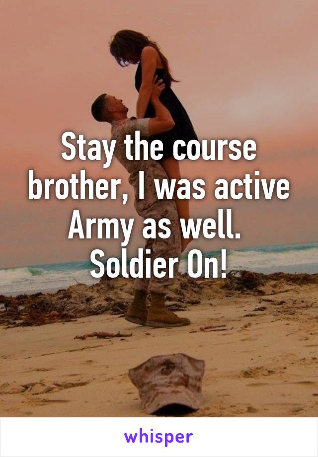 Stay the course brother, I was active Army as well. 
Soldier On!
