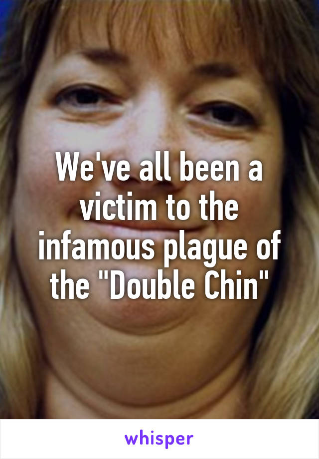 We've all been a victim to the infamous plague of the "Double Chin"