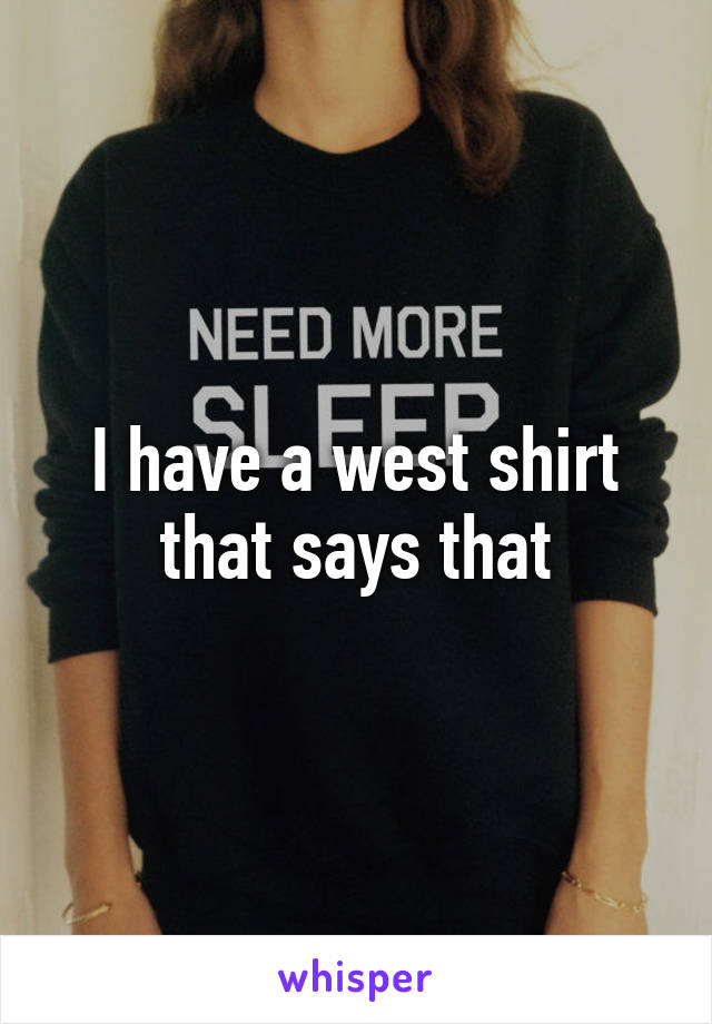 I have a west shirt that says that