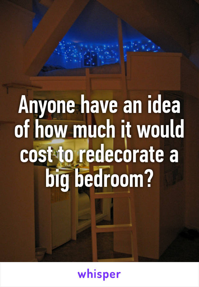 Anyone have an idea of how much it would cost to redecorate a big bedroom?