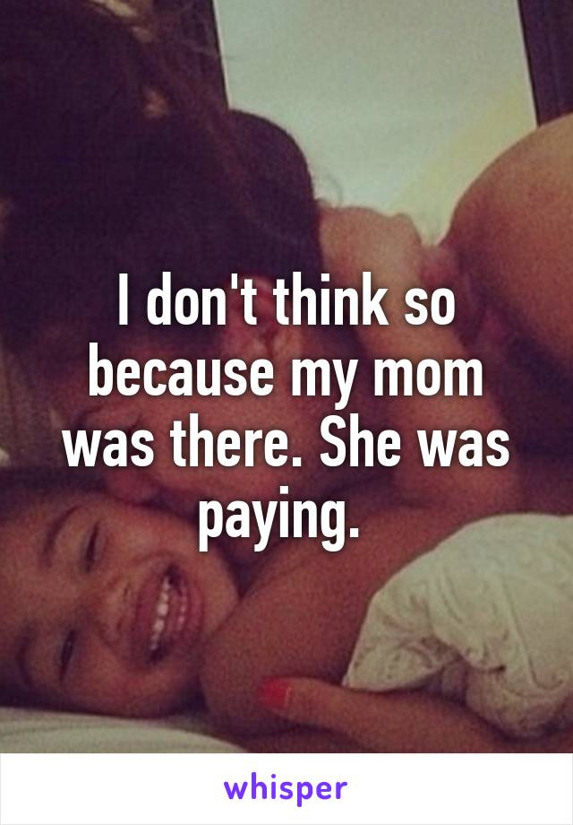 I don't think so because my mom was there. She was paying. 