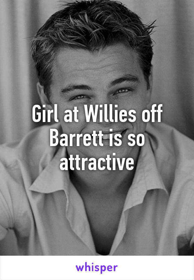 Girl at Willies off Barrett is so attractive