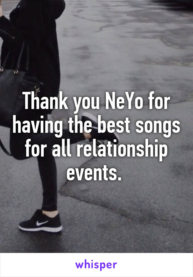 Thank you NeYo for having the best songs for all relationship events. 