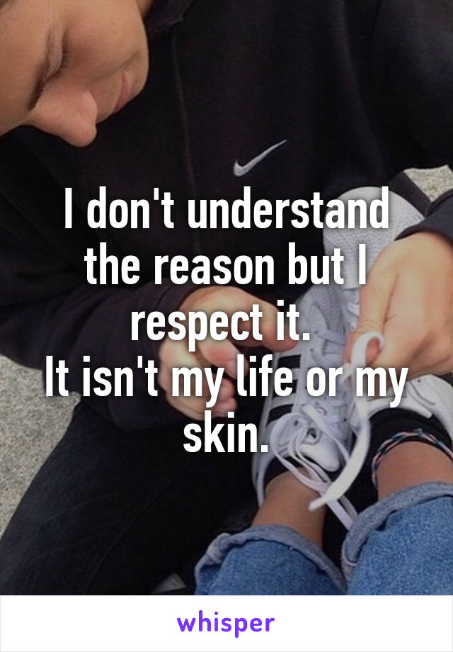 I don't understand the reason but I respect it. 
It isn't my life or my skin.