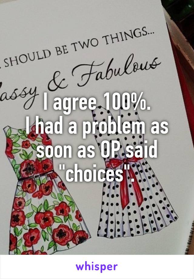 I agree 100%.
I had a problem as soon as OP said "choices".