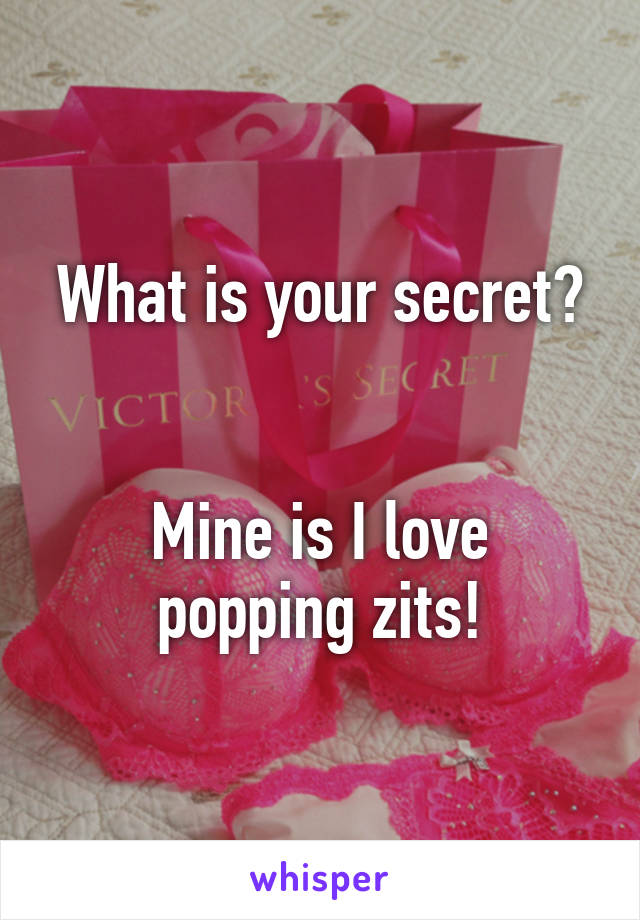 What is your secret?


Mine is I love popping zits!