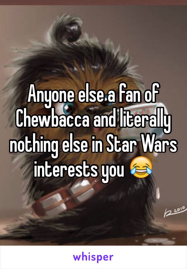 Anyone else a fan of Chewbacca and literally nothing else in Star Wars interests you 😂