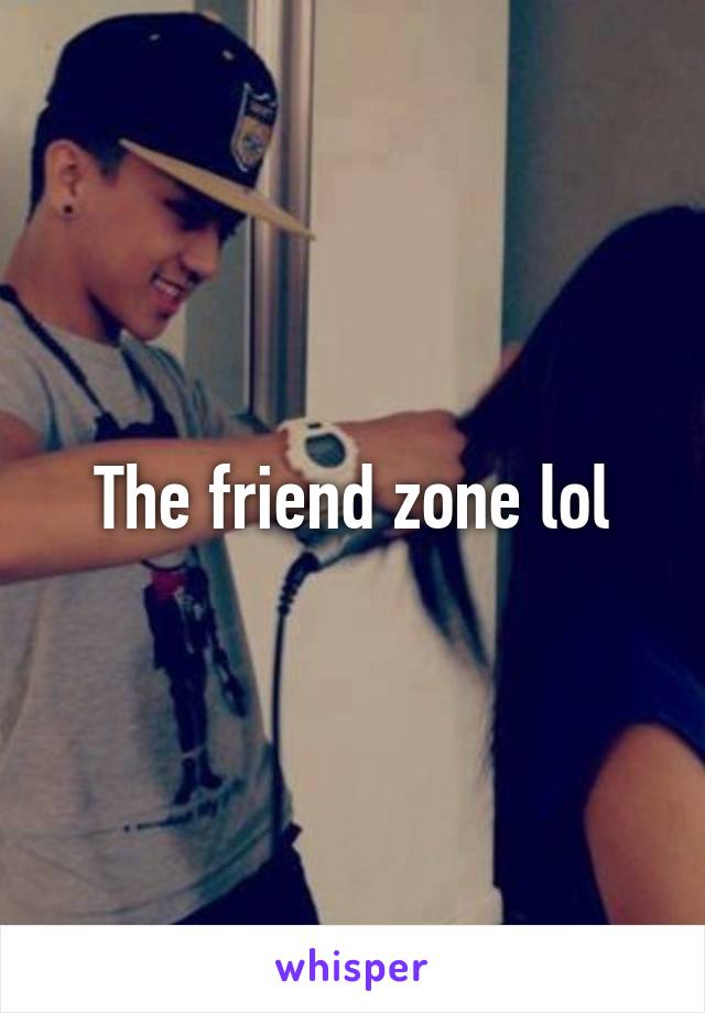 The friend zone lol