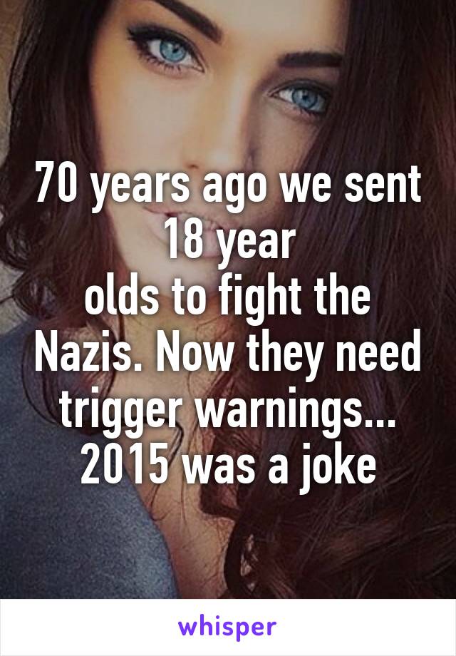 70 years ago we sent 18 year
olds to fight the Nazis. Now they need trigger warnings...
2015 was a joke