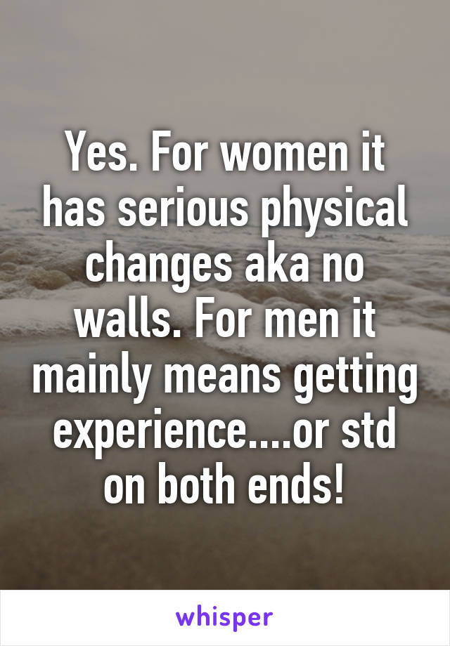 Yes. For women it has serious physical changes aka no walls. For men it mainly means getting experience....or std on both ends!