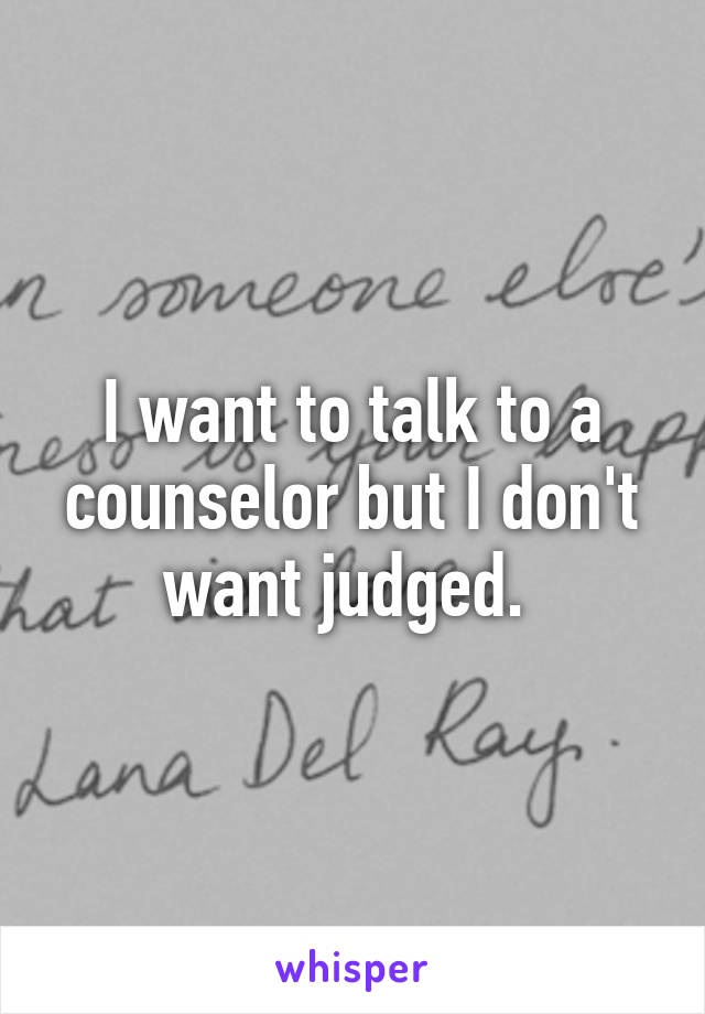 I want to talk to a counselor but I don't want judged. 