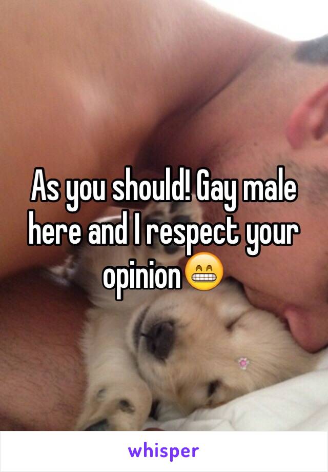 As you should! Gay male here and I respect your opinion😁