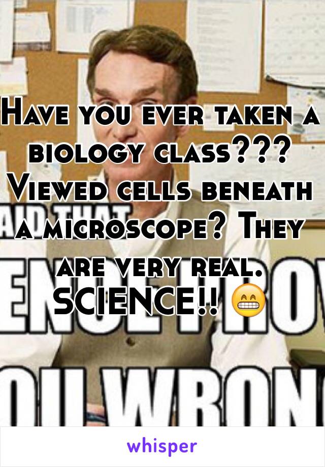 Have you ever taken a biology class??? Viewed cells beneath a microscope? They are very real. SCIENCE!! 😁