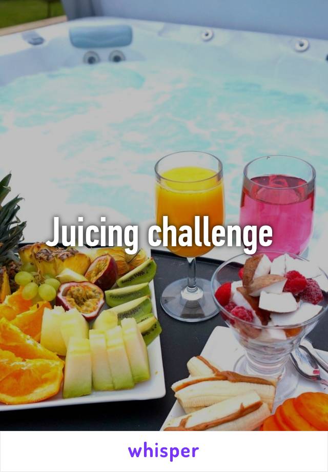 Juicing challenge 