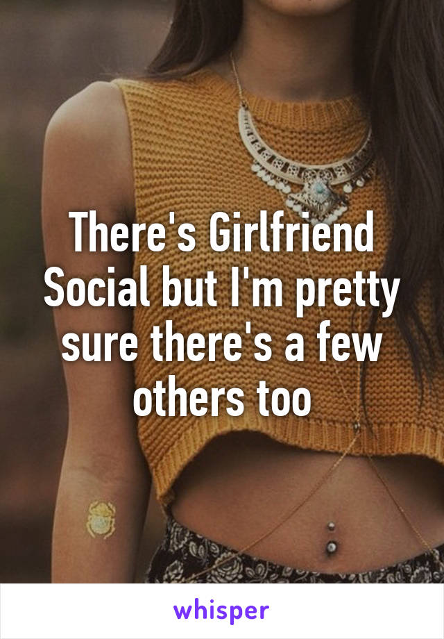 There's Girlfriend Social but I'm pretty sure there's a few others too