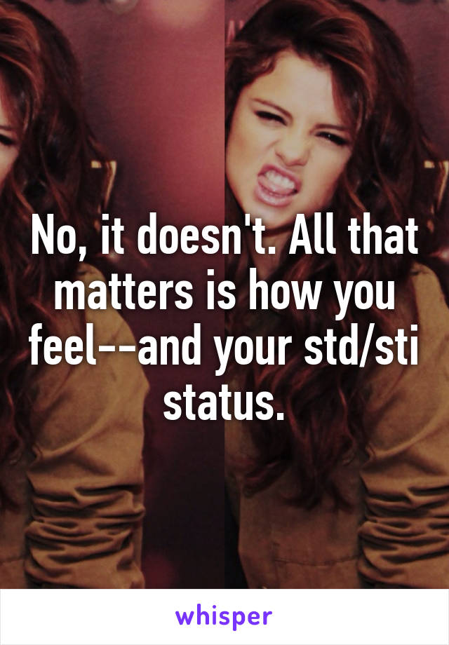 No, it doesn't. All that matters is how you feel--and your std/sti status.