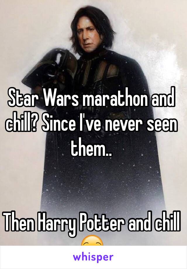 Star Wars marathon and chill? Since I've never seen them.. 


Then Harry Potter and chill 😏