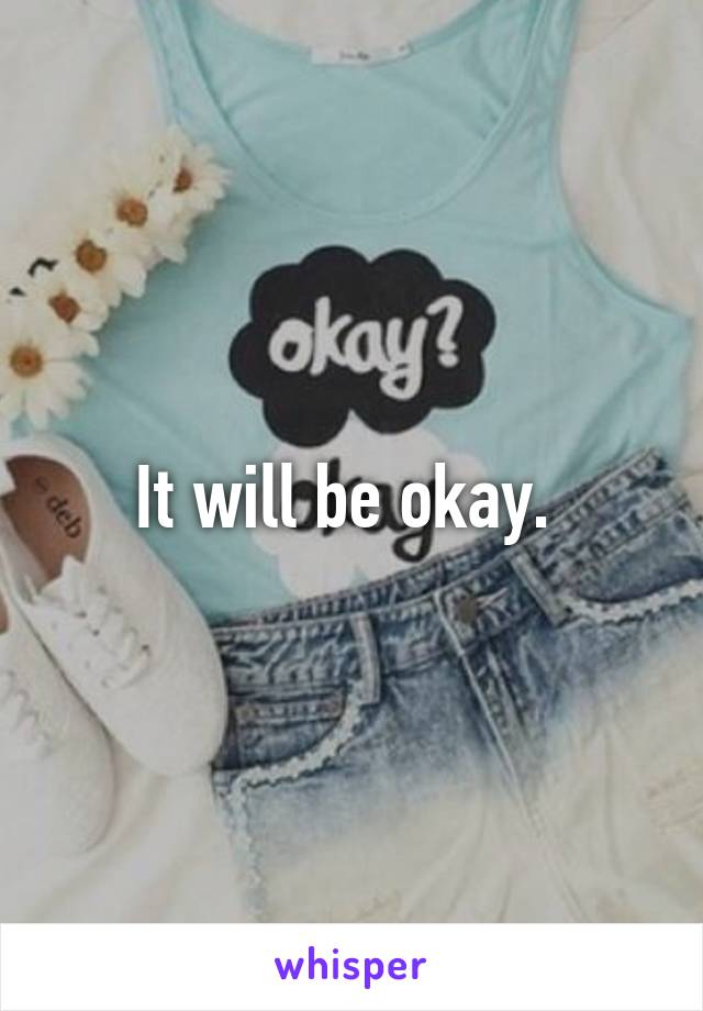 It will be okay. 