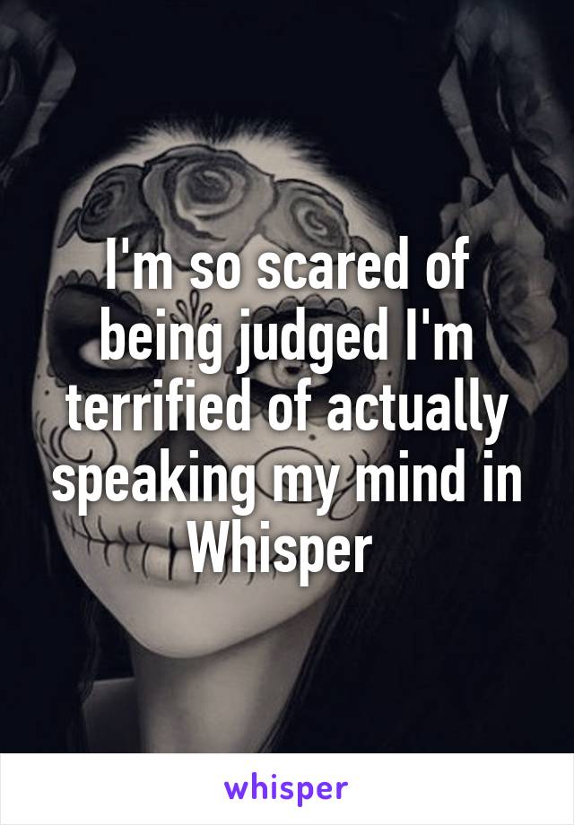 I'm so scared of being judged I'm terrified of actually speaking my mind in Whisper 