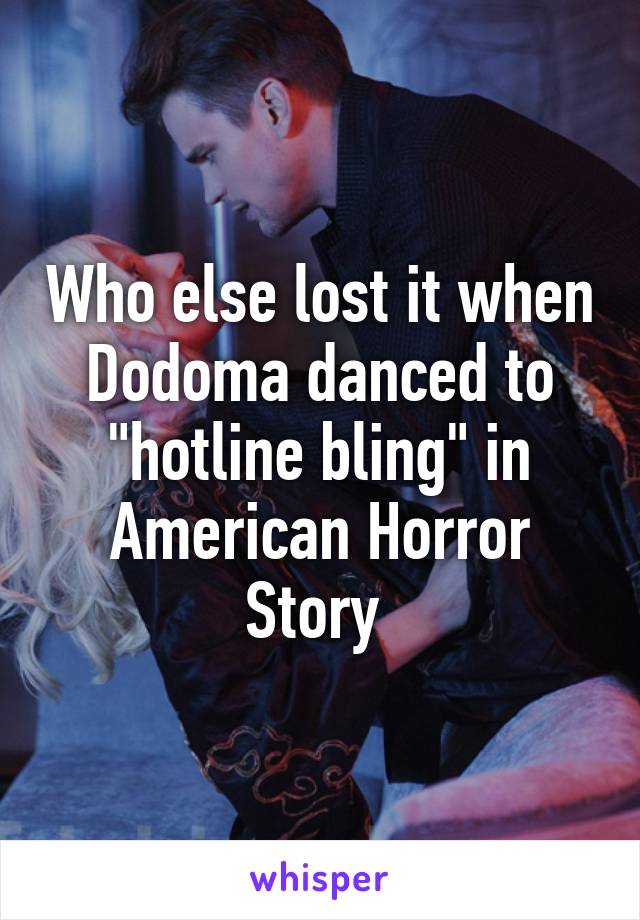 Who else lost it when Dodoma danced to "hotline bling" in American Horror Story 