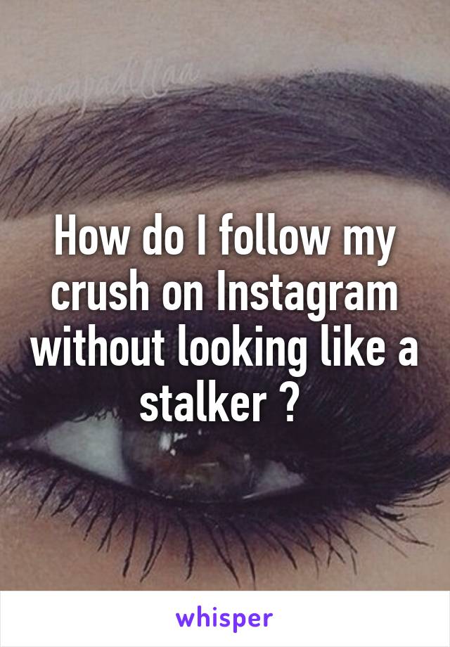 How do I follow my crush on Instagram without looking like a stalker ? 